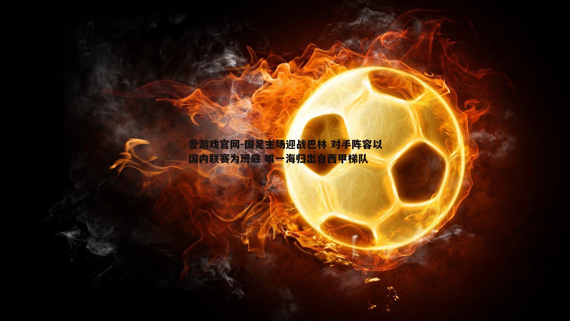 国足主场迎战巴林 对手阵容以国内联赛为班底 唯一海归出自西甲梯队